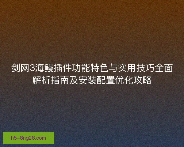 剑网3海鳗插件功能特色与实用技巧全面解析指南及安装配置优化攻略