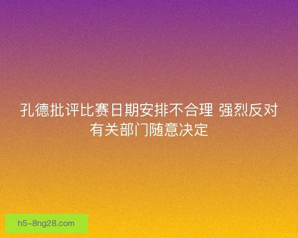孔德批评比赛日期安排不合理 强烈反对有关部门随意决定